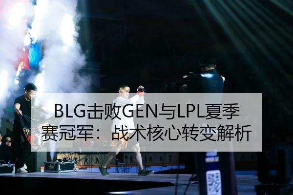 BLG击败GEN与LPL夏季赛冠军：战术核心转变解析